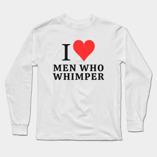 I love men who whimper Long Sleeve T-Shirt